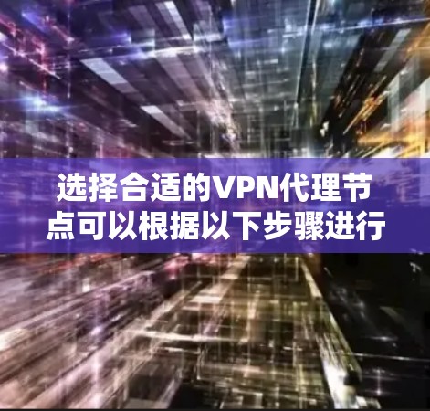 选择合适的VPN代理节点可以根据以下步骤进行筛选