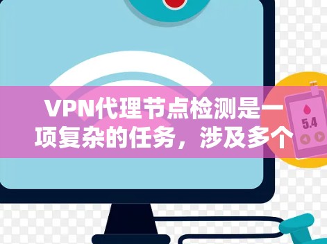 VPN代理节点检测是一项复杂的任务，涉及多个方面的检查和监控，以确保VPN服务的稳定性和安全性。以下是对VPN代理节点检测的详细分析和步骤指南