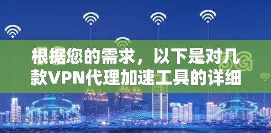 根据您的需求,以下是对几款VPN代理加速工具的详细分析和推荐 根据您的需求,以下是对几款VPN代理加速工具的详细分析和推荐