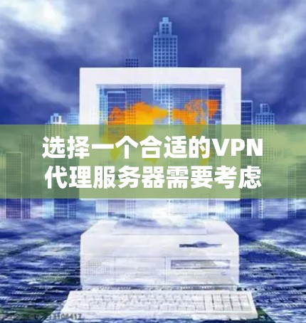 选择一个合适的VPN代理服务器需要考虑以下几个关键因素 选择一个合适的VPN代理服务器需要考虑以下几个关键因素