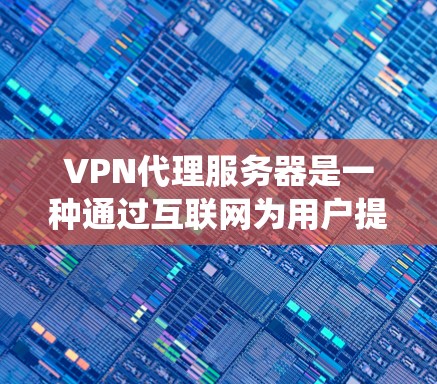 VPN代理服务器是一种通过互联网为用户提供安全和隐私保护的服务,常用于保护个人信息或绕过网络限制。以下是使用VPN代理服务器的基本教程