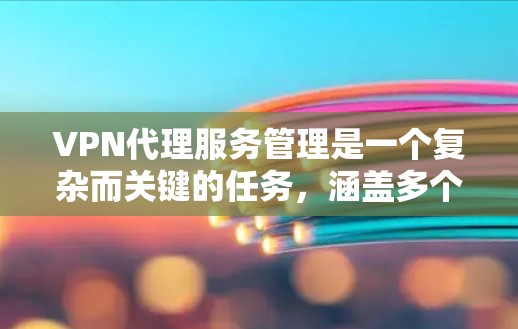 VPN代理服务管理是一个复杂而关键的任务,涵盖多个方面,确保服务的高效、安全和合规。以下是对VPN代理服务管理的详细分步解释 VPN代理服务管理是一个复杂而关键的任务,涵盖多个方面,确保服务的高效、安全和合规。以下是对VPN代理服务管理的详细分步解释