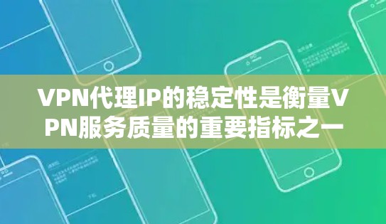 VPN代理IP的稳定性是衡量VPN服务质量的重要指标之一，直接影响用户的使用体验。以下是对VPN代理IP稳定性的分析
