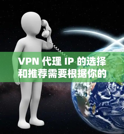 VPN 代理 IP 的选择和推荐需要根据你的具体需求来定。以下是一些常见的推荐方式和资源