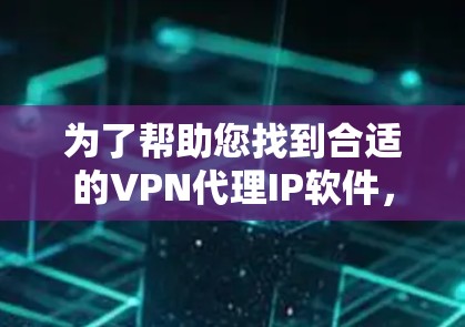 为了帮助您找到合适的VPN代理IP软件,以下是一些推荐的步骤和推荐的软件
