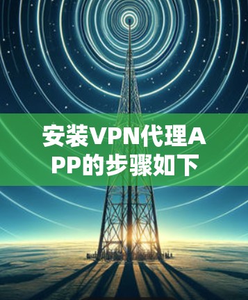 安装VPN代理APP的步骤如下 安装VPN代理APP的步骤如下