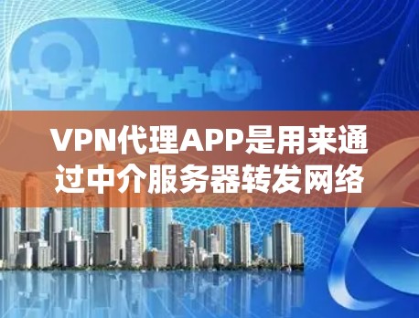 VPN代理APP是用来通过中介服务器转发网络请求的应用程序,常用于提高隐私保护、绕过地理限制或获取更高的网络安全。以下是关于VPN代理APP的详细介绍