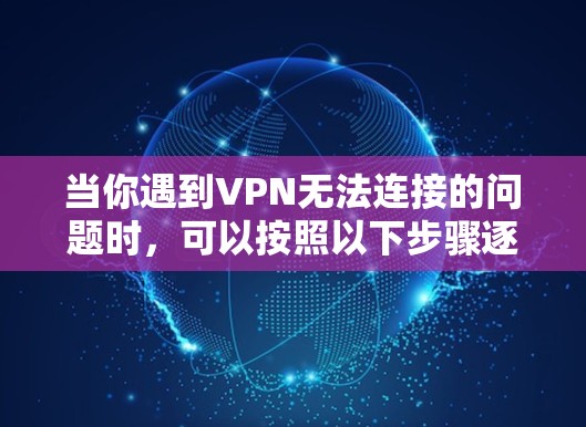 当你遇到VPN无法连接的问题时，可以按照以下步骤逐步排查和解决问题