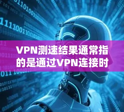 VPN测速结果通常指的是通过VPN连接时的网络延迟、带宽以及稳定性等方面的测试结果。以下是一些常见的VPN测速结果解释和可能的因素影响 VPN测速结果通常指的是通过VPN连接时的网络延迟、带宽以及稳定性等方面的测试结果。以下是一些常见的VPN测速结果解释和可能的因素影响