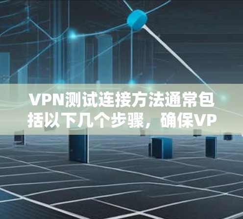 VPN测试连接方法通常包括以下几个步骤，确保VPN连接成功并正常工作。以下是一些常见的方法和步骤
