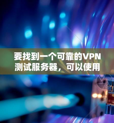 要找到一个可靠的VPN测试服务器,可以使用以下方法和工具 要找到一个可靠的VPN测试服务器,可以使用以下方法和工具