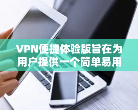VPN便捷体验版旨在为用户提供一个简单易用的网络连接工具,专注于满足普通用户的日常需求。以下是该版本的详细设计和功能 VPN便捷体验版旨在为用户提供一个简单易用的网络连接工具,专注于满足普通用户的日常需求。以下是该版本的详细设计和功能
