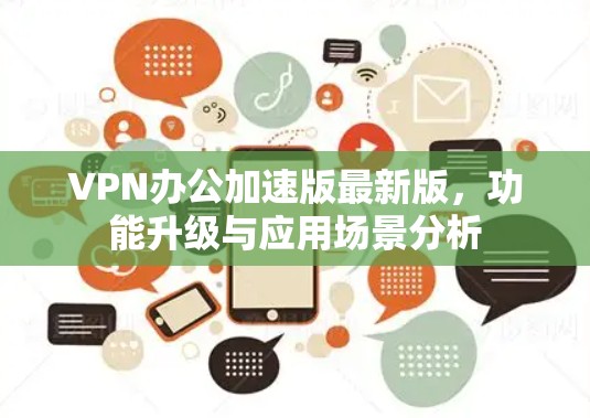 VPN办公加速版最新版,功能升级与应用场景分析 VPN办公加速版最新版,功能升级与应用场景分析