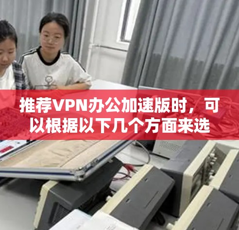 推荐VPN办公加速版时，可以根据以下几个方面来选择合适的服务