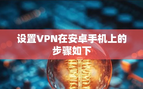 设置VPN在安卓手机上的步骤如下 设置VPN在安卓手机上的步骤如下