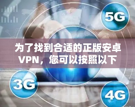 为了找到合适的正版安卓VPN，您可以按照以下步骤进行