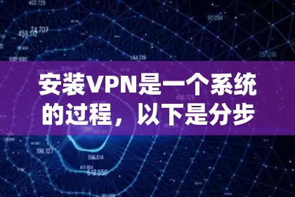 安装VPN是一个系统的过程,以下是分步指南,帮助您顺利完成配置 安装VPN是一个系统的过程,以下是分步指南,帮助您顺利完成配置