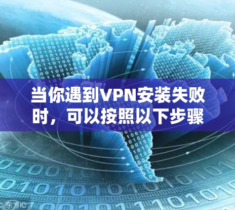 当你遇到VPN安装失败时，可以按照以下步骤逐步排查和解决问题
