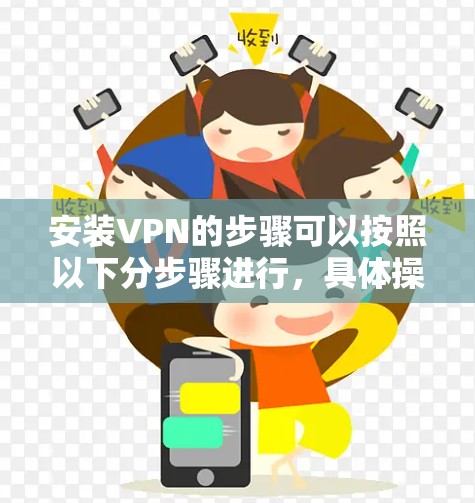 安装VPN的步骤可以按照以下分步骤进行,具体操作可能因VPN类型和软件而异 安装VPN的步骤可以按照以下分步骤进行,具体操作可能因VPN类型和软件而异