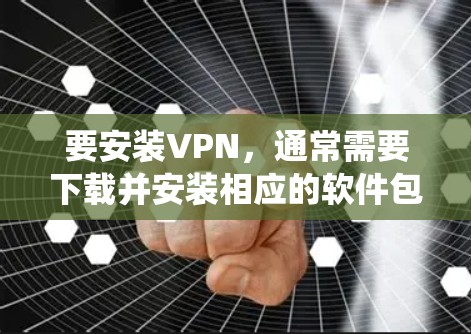 要安装VPN,通常需要下载并安装相应的软件包。以下是针对不同操作系统的常见VPN安装方法 要安装VPN,通常需要下载并安装相应的软件包。以下是针对不同操作系统的常见VPN安装方法