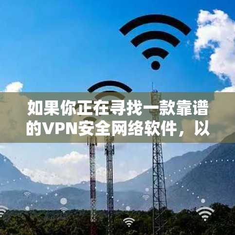 如果你正在寻找一款靠谱的VPN安全网络软件,以下是一些推荐的VPN服务提供商和相关资源,帮助你选择合适的解决方案 如果你正在寻找一款靠谱的VPN安全网络软件,以下是一些推荐的VPN服务提供商和相关资源,帮助你选择合适的解决方案