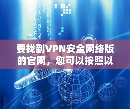要找到VPN安全网络版的官网,您可以按照以下步骤操作 要找到VPN安全网络版的官网,您可以按照以下步骤操作