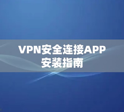 VPN安全连接APP安装指南 VPN安全连接APP安装指南