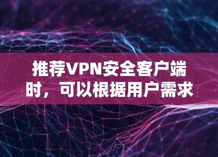 推荐VPN安全客户端时,可以根据用户需求和使用场景进行个性化建议。以下是一些主要因素和推荐的VPN客户端 推荐VPN安全客户端时,可以根据用户需求和使用场景进行个性化建议。以下是一些主要因素和推荐的VPN客户端