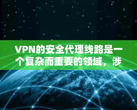 VPN的安全代理线路是一个复杂而重要的领域，涉及多种加密技术和配置方法，以确保数据传输的安全性。以下是对VPN安全代理线路的详细分析