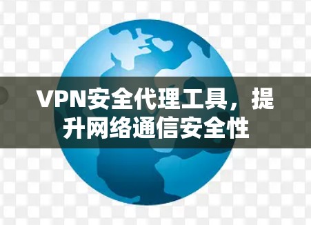 VPN安全代理工具,提升网络通信安全性 VPN安全代理工具,提升网络通信安全性