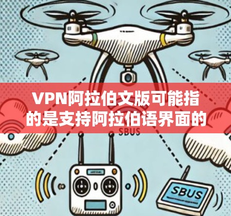 VPN阿拉伯文版可能指的是支持阿拉伯语界面的VPN服务或VPN客户端。以下是一些关于VPN和阿拉伯语的相关信息和建议 VPN阿拉伯文版可能指的是支持阿拉伯语界面的VPN服务或VPN客户端。以下是一些关于VPN和阿拉伯语的相关信息和建议