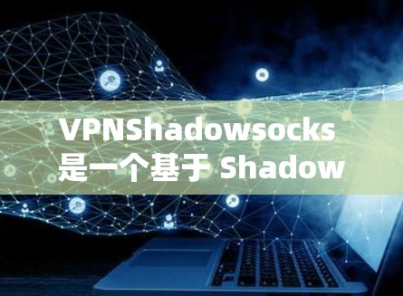 VPNShadowsocks 是一个基于 Shadowsocks 协议的 VPN 服务，旨在为用户提供隐私保护和网络自由。以下是关于 VPNShadowsocks 的一些关键信息