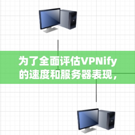 为了全面评估VPNify的速度和服务器表现,可以按照以下步骤进行测试 为了全面评估VPNify的速度和服务器表现,可以按照以下步骤进行测试