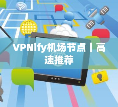 VPNify机场节点|高速推荐 VPNify机场节点|高速推荐