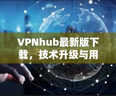 VPNhub最新版下载,技术升级与用户体验优化 VPNhub最新版下载,技术升级与用户体验优化