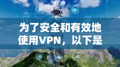 为了安全和有效地使用VPN,以下是分步指南 为了安全和有效地使用VPN,以下是分步指南