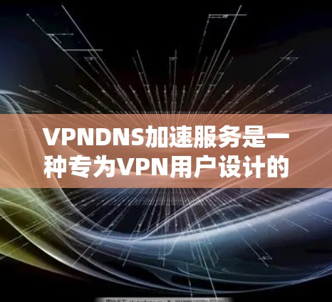 VPNDNS加速服务是一种专为VPN用户设计的DNS加速解决方案,旨在提升DNS解析效率和网络性能。以下是VPNDNS加速服务的详细解析 VPNDNS加速服务是一种专为VPN用户设计的DNS加速解决方案,旨在提升DNS解析效率和网络性能。以下是VPNDNS加速服务的详细解析
