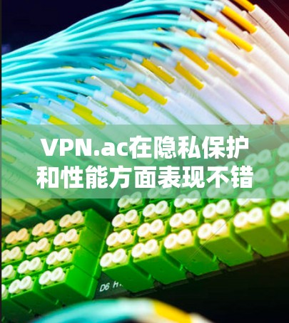 VPN.ac在隐私保护和性能方面表现不错,但具体表现取决于您的需求和使用环境。以下是对VPN.ac的详细评测 VPN.ac在隐私保护和性能方面表现不错,但具体表现取决于您的需求和使用环境。以下是对VPN.ac的详细评测