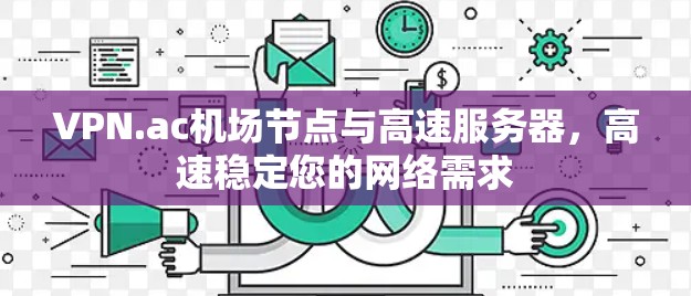 VPN.ac机场节点与高速服务器,高速稳定您的网络需求 VPN.ac机场节点与高速服务器,高速稳定您的网络需求