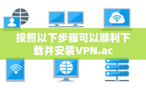 按照以下步骤可以顺利下载并安装VPN.ac 按照以下步骤可以顺利下载并安装VPN.ac
