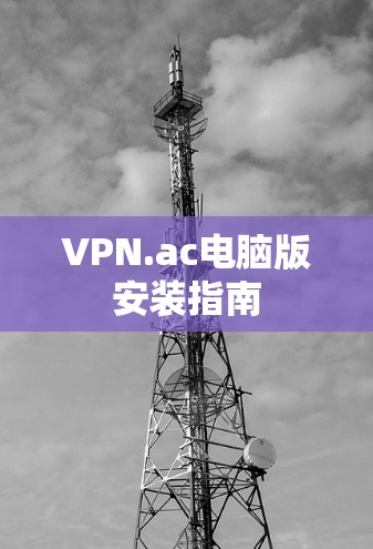 VPN.ac电脑版安装指南 VPN.ac电脑版安装指南