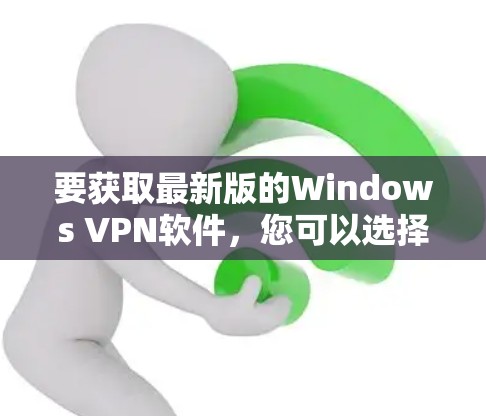 要获取最新版的Windows VPN软件,您可以选择以下几款知名的VPN服务提供商,并确保您下载的是最新版本 要获取最新版的Windows VPN软件,您可以选择以下几款知名的VPN服务提供商,并确保您下载的是最新版本