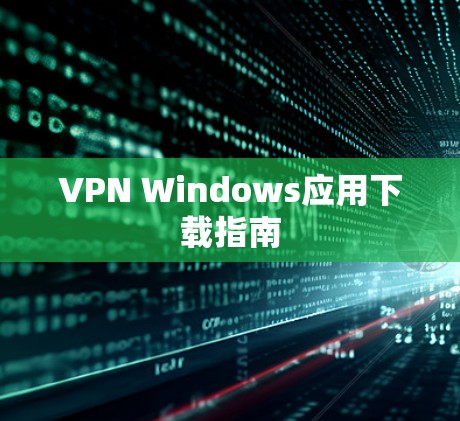 VPN Windows应用下载指南 VPN Windows应用下载指南