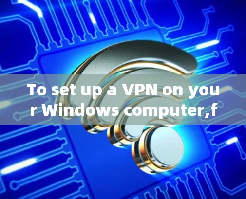 To set up a VPN on your Windows computer,follow these organized steps: To set up a VPN on your Windows computer,follow these organized steps: