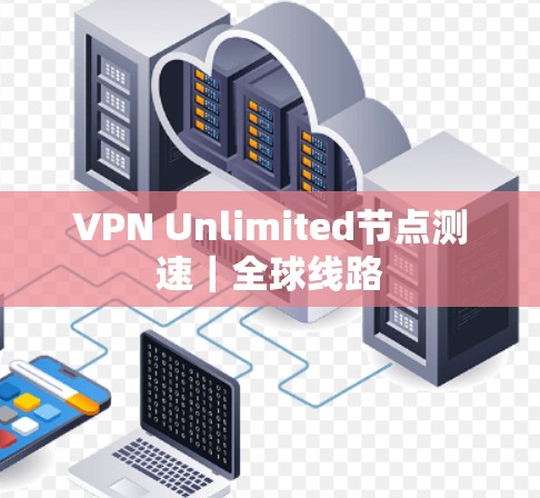 VPN Unlimited节点测速|全球线路 VPN Unlimited节点测速|全球线路
