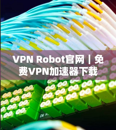 VPN Robot官网|免费VPN加速器下载 VPN Robot官网|免费VPN加速器下载
