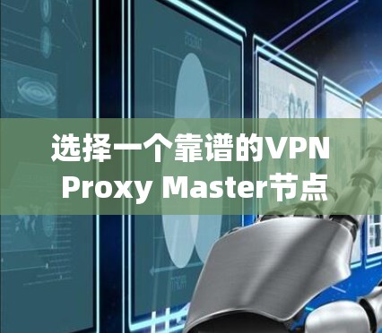 选择一个靠谱的VPN Proxy Master节点以提升网络速度,可以按照以下步骤进行 选择一个靠谱的VPN Proxy Master节点以提升网络速度,可以按照以下步骤进行