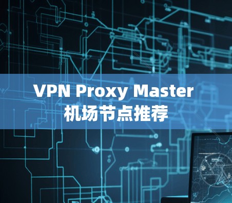 VPN Proxy Master 机场节点推荐 VPN Proxy Master 机场节点推荐