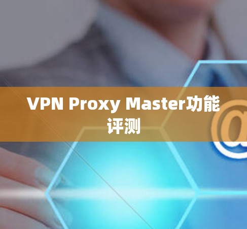 VPN Proxy Master功能评测 VPN Proxy Master功能评测