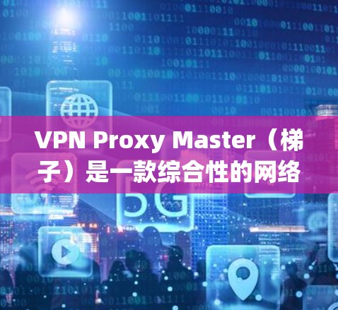 VPN Proxy Master(梯子)是一款综合性的网络工具,结合了VPN和代理服务器的功能,旨在帮助用户绕过网络限制、访问受限网站并保护隐私。以下是对梯子的一些关键点的详细分析 VPN Proxy Master(梯子)是一款综合性的网络工具,结合了VPN和代理服务器的功能,旨在帮助用户绕过网络限制、访问受限网站并保护隐私。以下是对梯子的一些关键点的详细分析